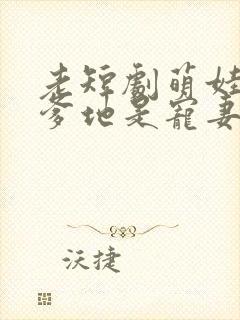 老短剧萌娃助攻爹地是宠妻狂魔