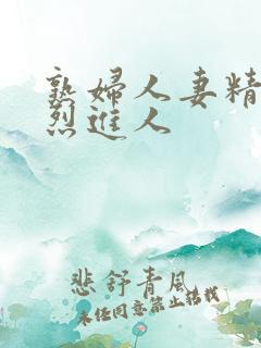 熟妇人妻精品猛烈进人