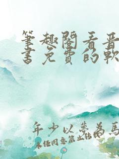 笔趣阁看晋江的书免费的软件