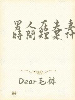 男人在夫妻生活时间短是什么原因