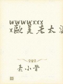 wwwwxxxx欧美老太婆另类
