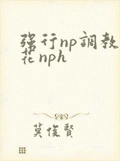 强行np调教校花nph