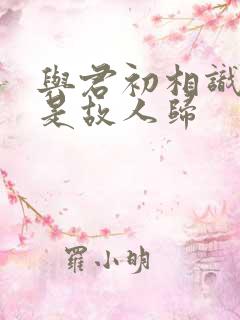 与君初相识,似是故人归