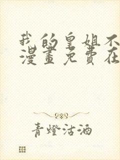 我的皇姐不好惹漫画免费在线观看