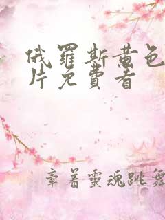 俄罗斯黄色一级片免费看