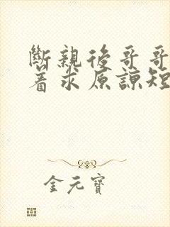 断亲后哥哥们哭着求原谅短剧合集