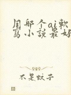 用哪个ai软件写小说最好