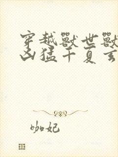 穿越兽世兽夫太凶猛千夏玄祈