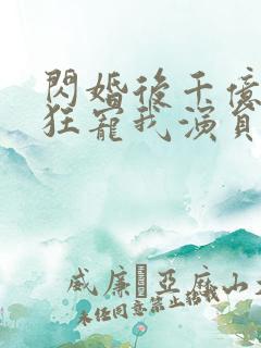闪婚后千亿老公狂宠我演员表