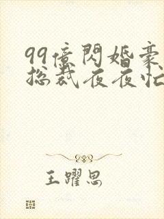 99亿闪婚豪门总裁夜夜忙