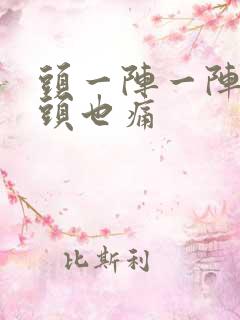 头一阵一阵痛摇头也痛