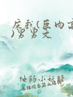 床戏(巨肉高h)男男文