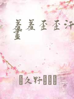 羞羞歪歪汗汗漫画