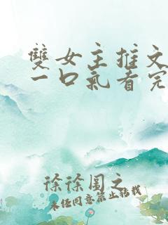 双女主推文完结一口气看完
