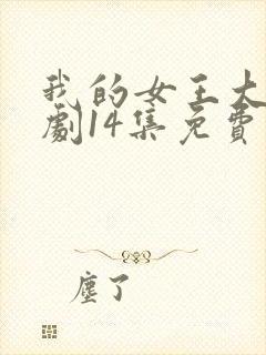 我的女王大人短剧14集免费观看