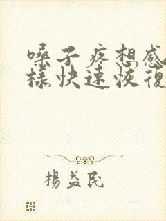 嗓子疼想感冒怎样快速恢复