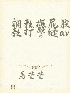 调教撅屁股啪调教打臀缝av