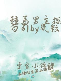 种马男主总是被勾引by几粒