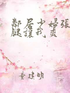 邻居少妇张开双腿让我爽