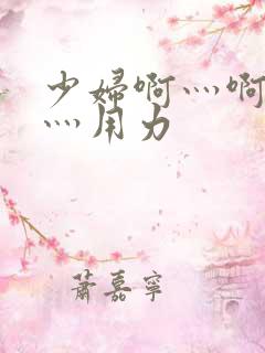 少妇啊灬啊别停灬用力