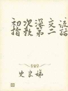 初次深交流请多指教第二话是什么