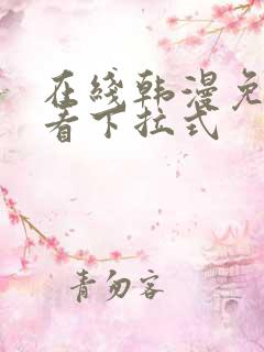 在线韩漫免费观看下拉式
