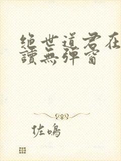 绝世道君在线阅读无弹窗