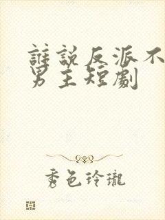 谁说反派不能做男主短剧