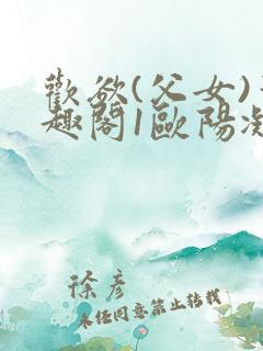 欢欲(父女)笔趣阁1欧阳凝尔