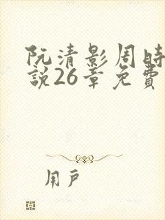 阮清影周时夜小说26章免费阅读