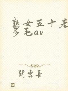 熟女五十老熟妇多毛av