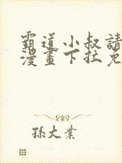 霸道小叔请轻撩漫画下拉免费阅读