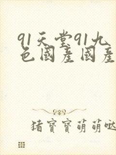 91天堂91九色国产国产成人亚洲精品