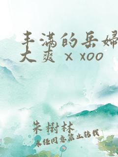 丰满的岳妇被粗大爽ⅹxoo