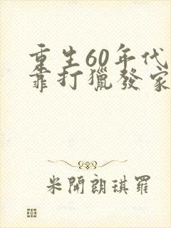 重生60年代我靠打猎发家致富
