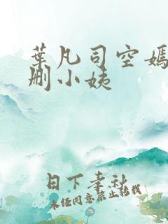 叶凡司空嫣然未删小姨