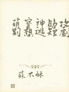 萌宝神助攻妈咪别想逃短剧全集播放