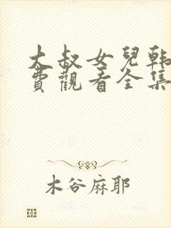 大叔女儿韩剧免费观看全集
