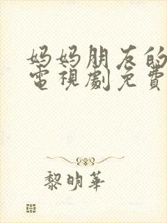 妈妈朋友的儿子电视剧免费播放全集高清