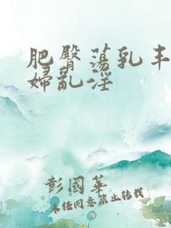 肥臀荡乳丰满熟妇乱淫