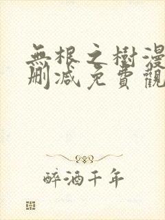 无根之树漫画未删减免费观看