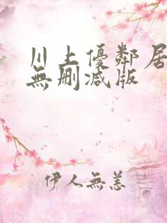 川上优邻居人妻无删减版
