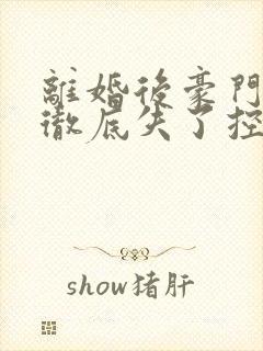 离婚后豪门前夫彻底失了控话本小说