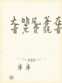 大明风华在线观看免费观看完整版