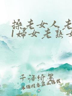 搡老女人老911妇女老熟女