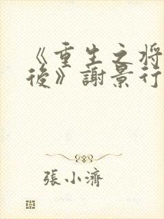 《重生之将门毒后》谢景行&沈娇娇