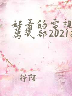 好看的电视剧推荐几部2021排行榜