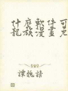 什么软件可以看龙族漫画免费