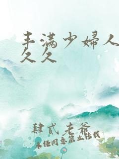 丰满少妇人妻久久久