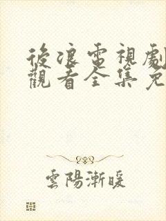 后浪电视剧在线观看全集免费播放